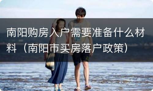 南阳购房入户需要准备什么材料（南阳市买房落户政策）