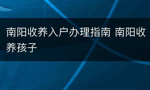 南阳收养入户办理指南 南阳收养孩子