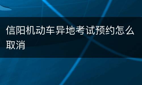 信阳机动车异地考试预约怎么取消