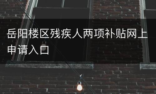 岳阳楼区残疾人两项补贴网上申请入口