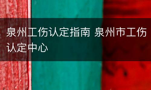 泉州工伤认定指南 泉州市工伤认定中心