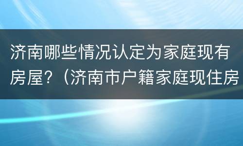 济南哪些情况认定为家庭现有房屋?（济南市户籍家庭现住房情况筛查登记表）