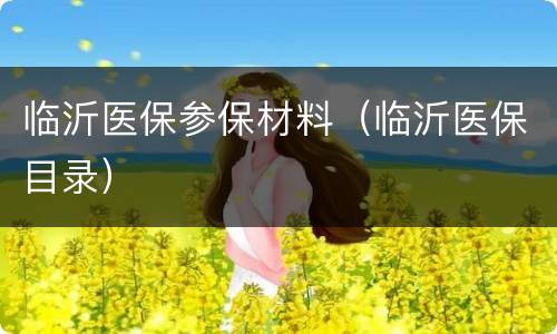 临沂医保参保材料（临沂医保目录）
