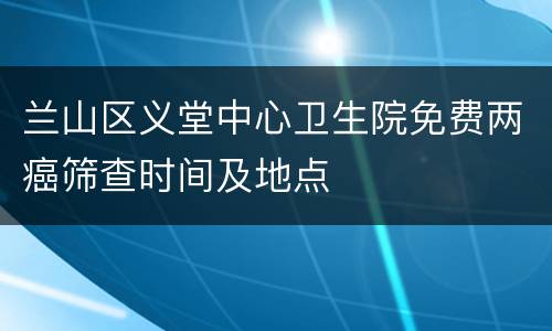 兰山区义堂中心卫生院免费两癌筛查时间及地点