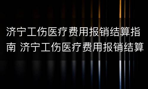 济宁工伤医疗费用报销结算指南 济宁工伤医疗费用报销结算指南电话