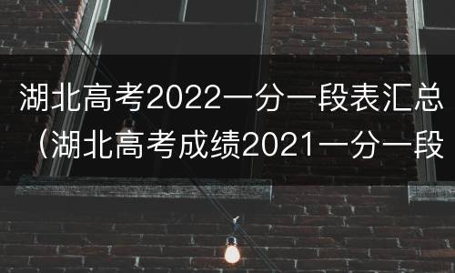 湖北高考2022一分一段表汇总（湖北高考成绩2021一分一段表）
