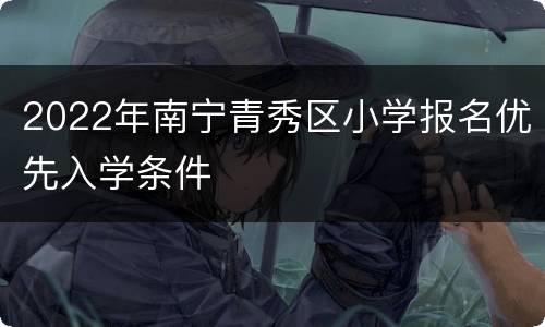 2022年南宁青秀区小学报名优先入学条件