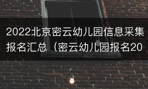 2022北京密云幼儿园信息采集报名汇总（密云幼儿园报名2020）