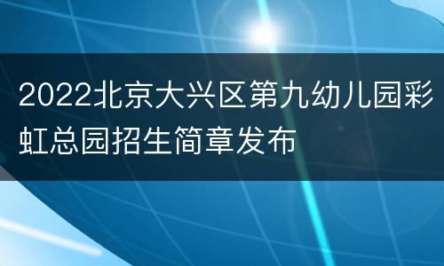 2022北京大兴区第九幼儿园彩虹总园招生简章发布