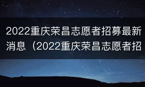 2022重庆荣昌志愿者招募最新消息（2022重庆荣昌志愿者招募最新消息公告）