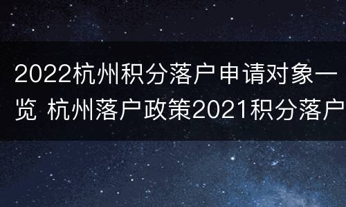 2022杭州积分落户申请对象一览 杭州落户政策2021积分落户
