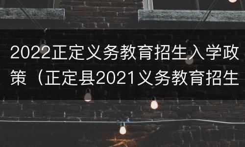 2022正定义务教育招生入学政策（正定县2021义务教育招生）