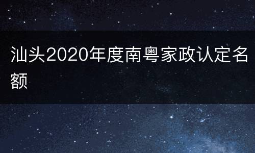 汕头2020年度南粤家政认定名额