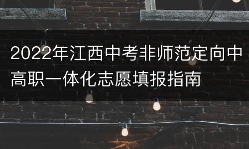 2022年江西中考非师范定向中高职一体化志愿填报指南