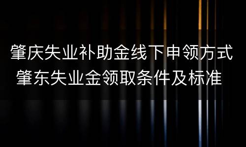 肇庆失业补助金线下申领方式 肇东失业金领取条件及标准