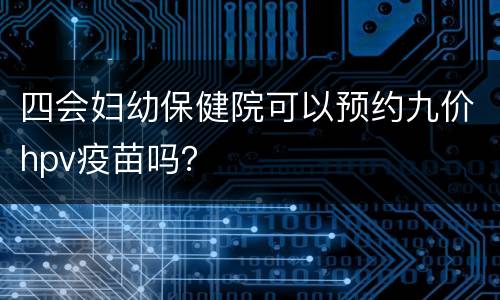 四会妇幼保健院可以预约九价hpv疫苗吗？