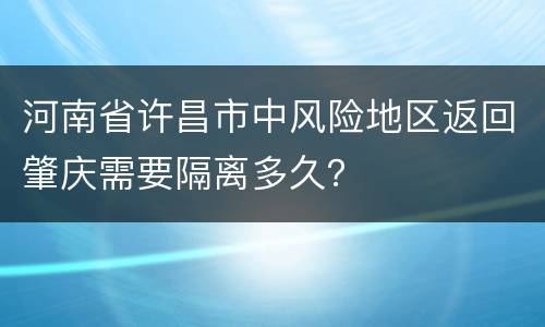 河南省许昌市中风险地区返回肇庆需要隔离多久？