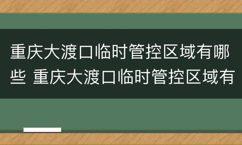 重庆大渡口临时管控区域有哪些 重庆大渡口临时管控区域有哪些地方