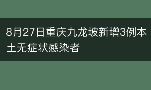 8月27日重庆九龙坡新增3例本土无症状感染者