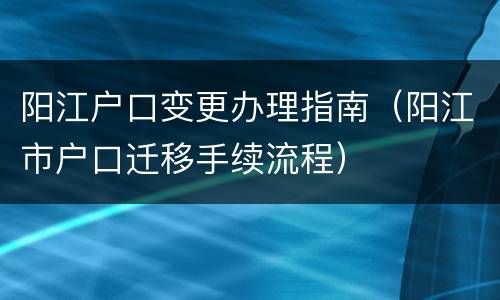 阳江户口变更办理指南（阳江市户口迁移手续流程）