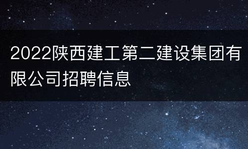 2022陕西建工第二建设集团有限公司招聘信息