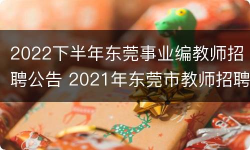 2022下半年东莞事业编教师招聘公告 2021年东莞市教师招聘公告