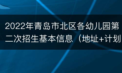2022年青岛市北区各幼儿园第二次招生基本信息（地址+计划+性质）