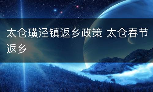 太仓璜泾镇返乡政策 太仓春节返乡