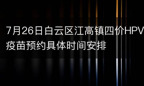 7月26日白云区江高镇四价HPV疫苗预约具体时间安排