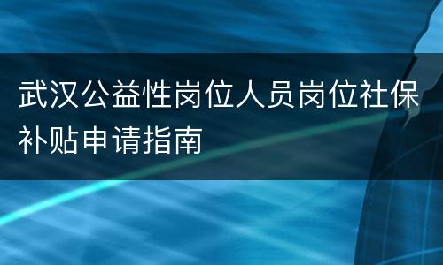 武汉公益性岗位人员岗位社保补贴申请指南