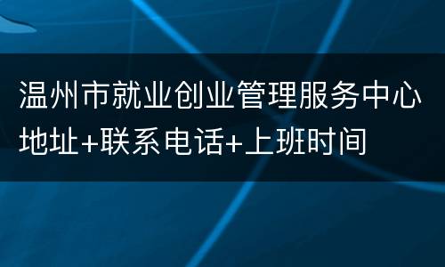 温州市就业创业管理服务中心地址+联系电话+上班时间