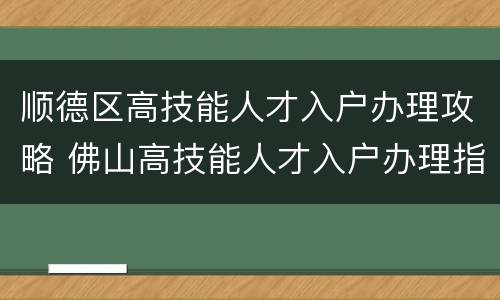 顺德区高技能人才入户办理攻略 佛山高技能人才入户办理指南