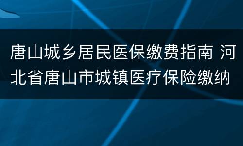 唐山城乡居民医保缴费指南 河北省唐山市城镇医疗保险缴纳