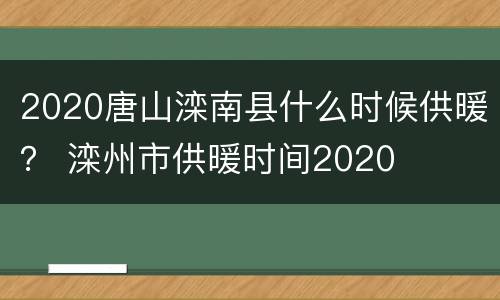 2020唐山滦南县什么时候供暖？ 滦州市供暖时间2020