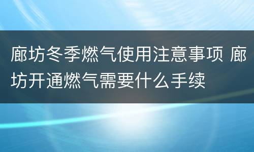 廊坊冬季燃气使用注意事项 廊坊开通燃气需要什么手续