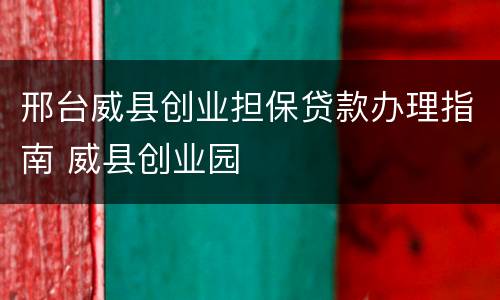 邢台威县创业担保贷款办理指南 威县创业园