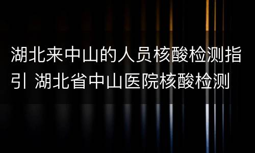 湖北来中山的人员核酸检测指引 湖北省中山医院核酸检测