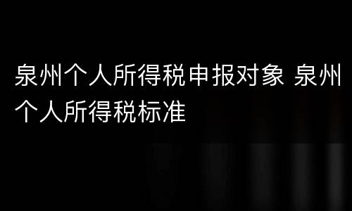 泉州个人所得税申报对象 泉州个人所得税标准