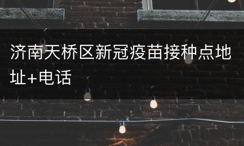 济南天桥区新冠疫苗接种点地址+电话