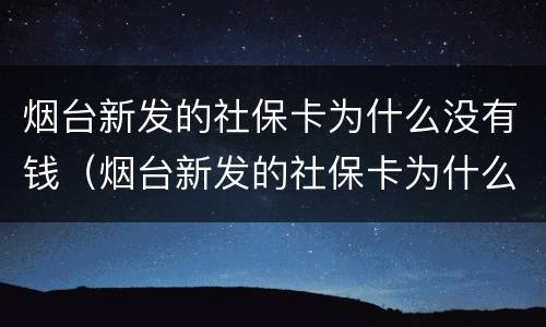 烟台新发的社保卡为什么没有钱（烟台新发的社保卡为什么没有钱呢）