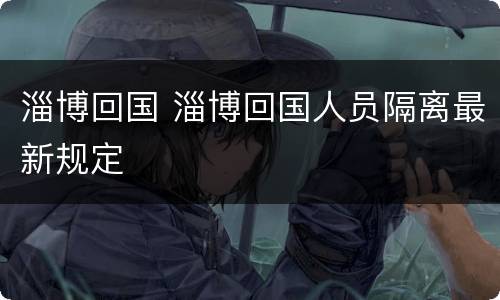 淄博回国 淄博回国人员隔离最新规定