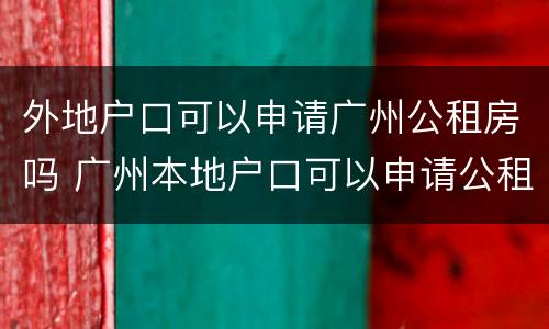 外地户口可以申请广州公租房吗 广州本地户口可以申请公租房?