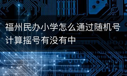 福州民办小学怎么通过随机号计算摇号有没有中