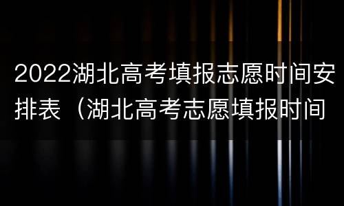 2022湖北高考填报志愿时间安排表（湖北高考志愿填报时间2020具体时间）