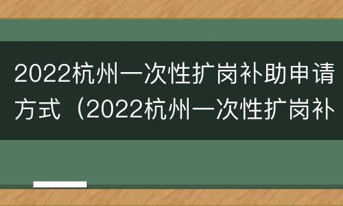 2022杭州一次性扩岗补助申请方式（2022杭州一次性扩岗补助申请方式是什么）