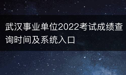 武汉事业单位2022考试成绩查询时间及系统入口