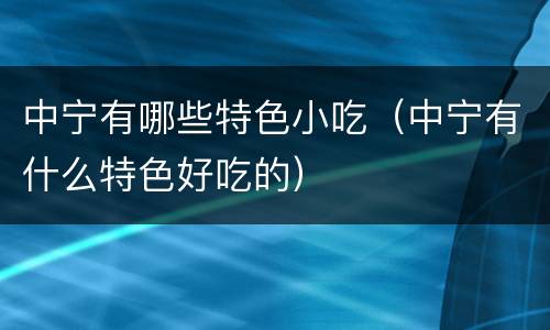 中宁有哪些特色小吃（中宁有什么特色好吃的）