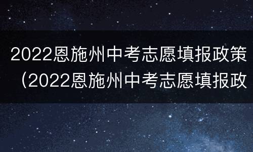2022恩施州中考志愿填报政策（2022恩施州中考志愿填报政策解读）