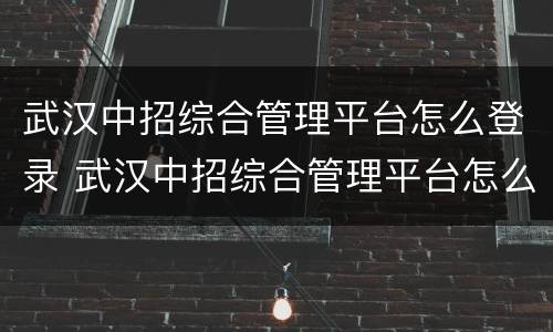 武汉中招综合管理平台怎么登录 武汉中招综合管理平台怎么登录不了