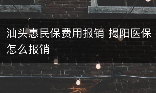 汕头惠民保费用报销 揭阳医保怎么报销